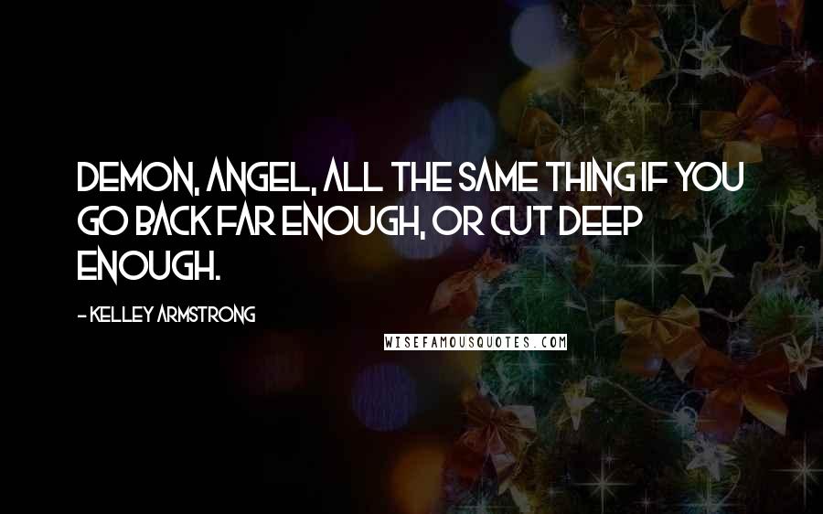 Kelley Armstrong Quotes: Demon, angel, all the same thing if you go back far enough, or cut deep enough.