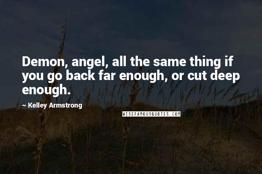 Kelley Armstrong Quotes: Demon, angel, all the same thing if you go back far enough, or cut deep enough.