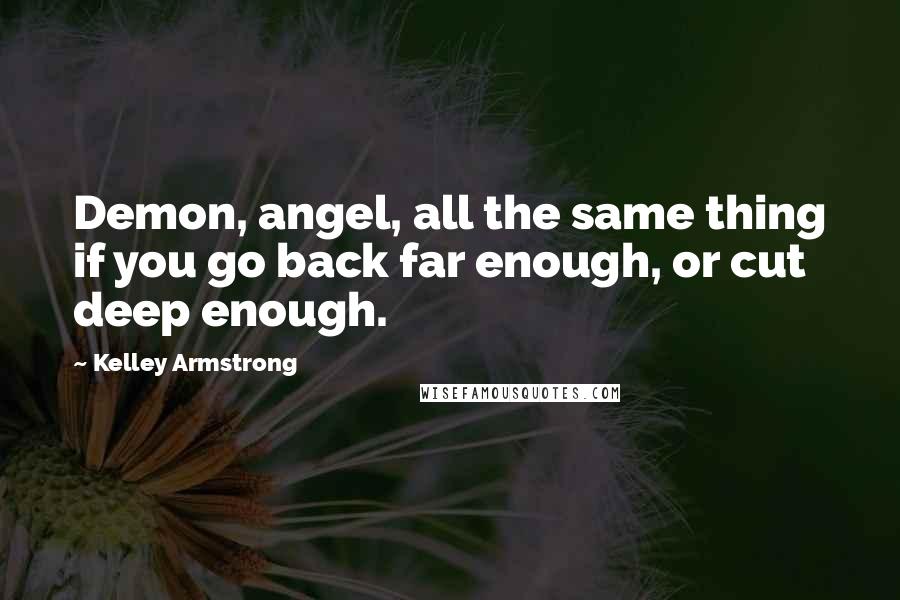 Kelley Armstrong Quotes: Demon, angel, all the same thing if you go back far enough, or cut deep enough.