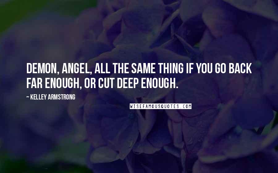 Kelley Armstrong Quotes: Demon, angel, all the same thing if you go back far enough, or cut deep enough.