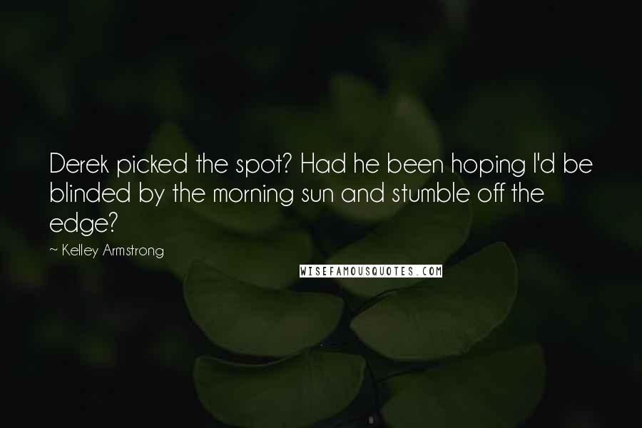 Kelley Armstrong Quotes: Derek picked the spot? Had he been hoping I'd be blinded by the morning sun and stumble off the edge?