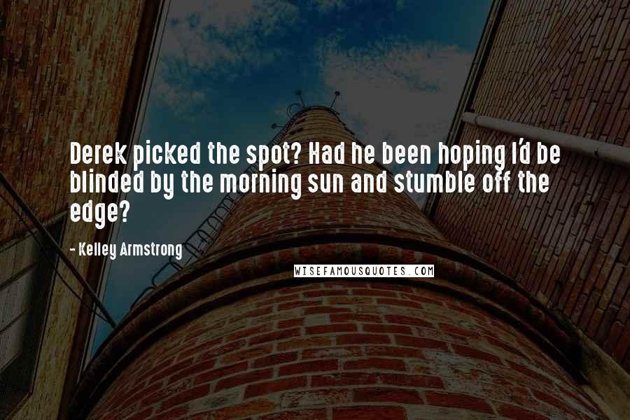 Kelley Armstrong Quotes: Derek picked the spot? Had he been hoping I'd be blinded by the morning sun and stumble off the edge?