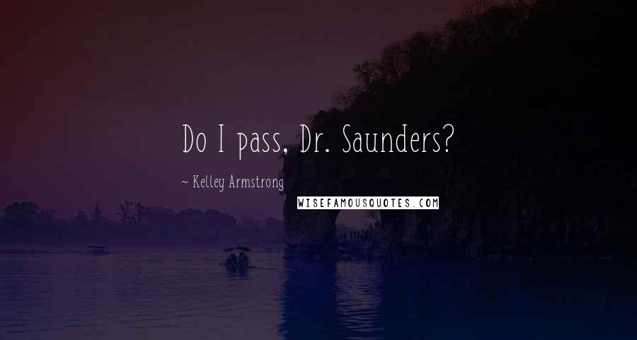 Kelley Armstrong Quotes: Do I pass, Dr. Saunders?