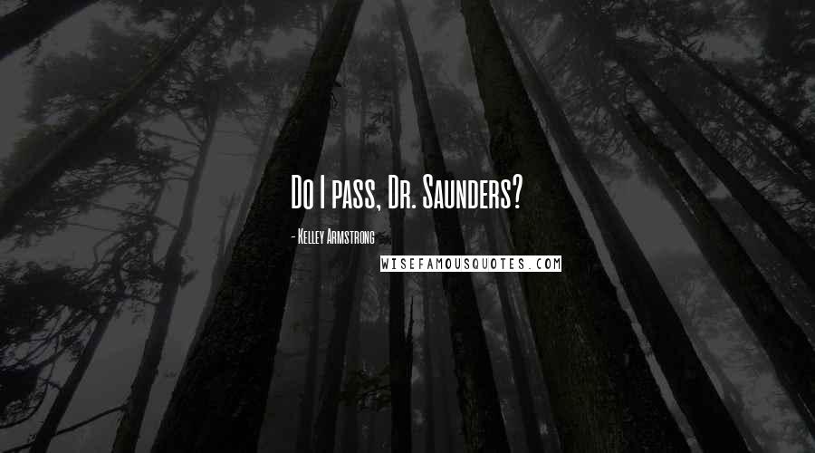 Kelley Armstrong Quotes: Do I pass, Dr. Saunders?