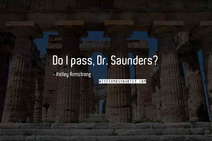 Kelley Armstrong Quotes: Do I pass, Dr. Saunders?