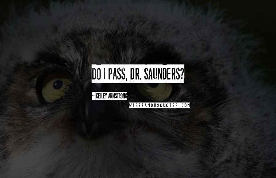 Kelley Armstrong Quotes: Do I pass, Dr. Saunders?