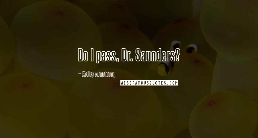 Kelley Armstrong Quotes: Do I pass, Dr. Saunders?