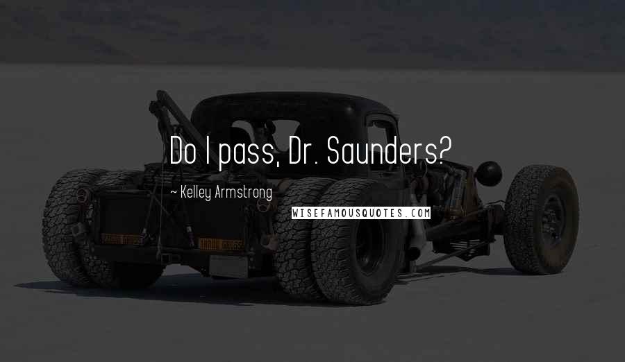 Kelley Armstrong Quotes: Do I pass, Dr. Saunders?