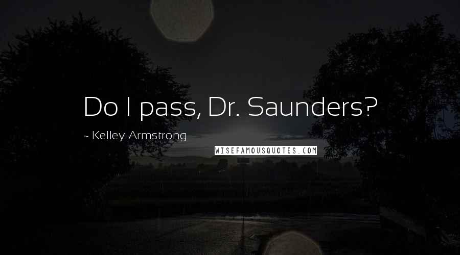 Kelley Armstrong Quotes: Do I pass, Dr. Saunders?
