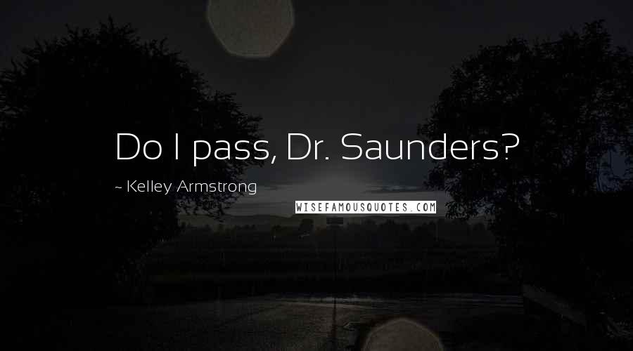 Kelley Armstrong Quotes: Do I pass, Dr. Saunders?