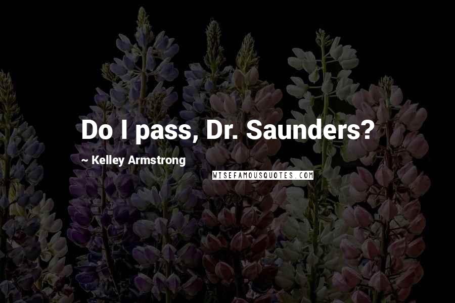 Kelley Armstrong Quotes: Do I pass, Dr. Saunders?