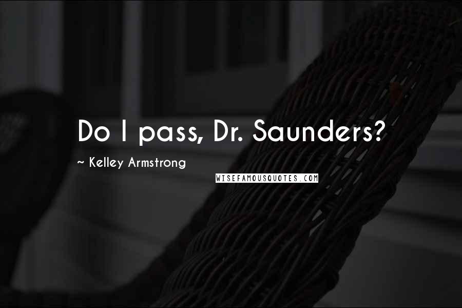 Kelley Armstrong Quotes: Do I pass, Dr. Saunders?