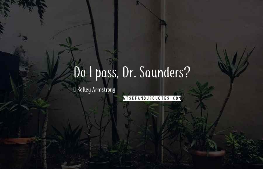 Kelley Armstrong Quotes: Do I pass, Dr. Saunders?