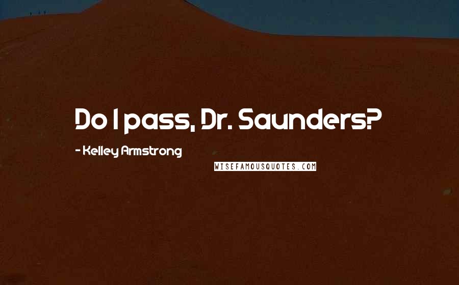 Kelley Armstrong Quotes: Do I pass, Dr. Saunders?