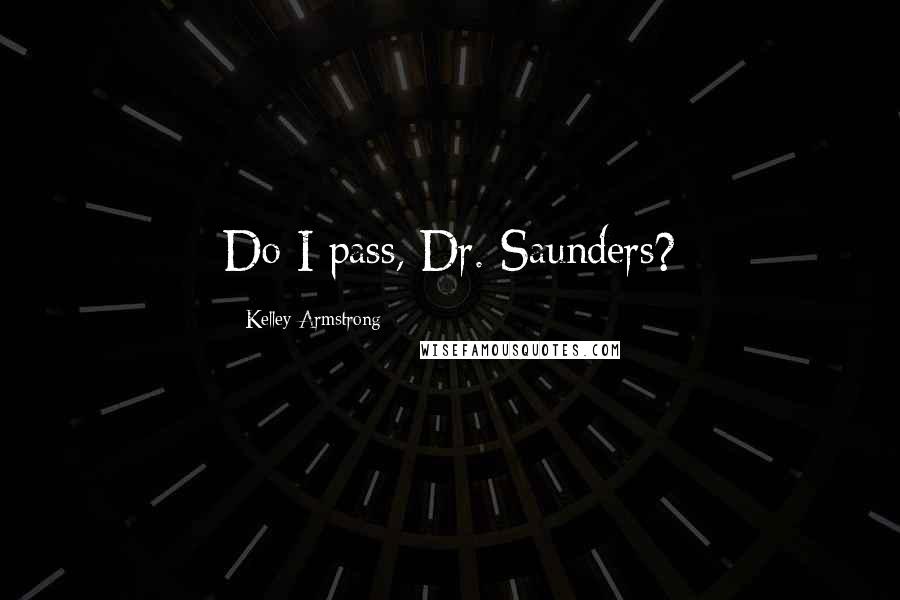 Kelley Armstrong Quotes: Do I pass, Dr. Saunders?