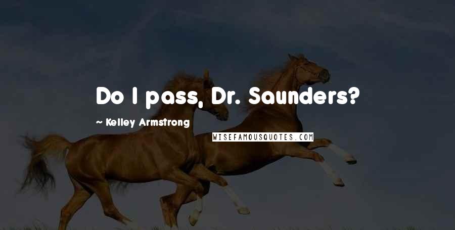 Kelley Armstrong Quotes: Do I pass, Dr. Saunders?