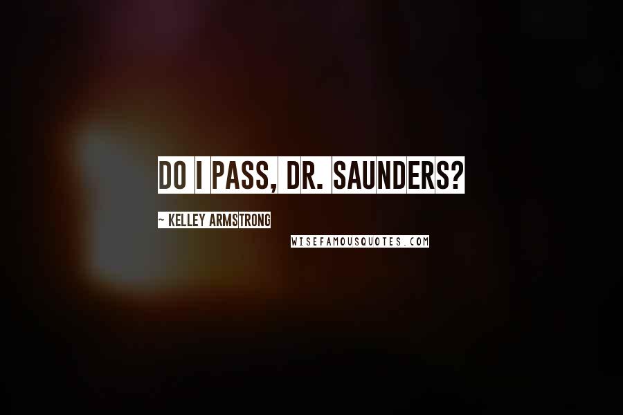 Kelley Armstrong Quotes: Do I pass, Dr. Saunders?