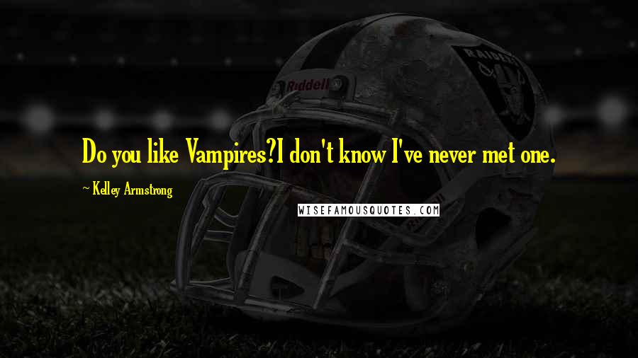 Kelley Armstrong Quotes: Do you like Vampires?I don't know I've never met one.