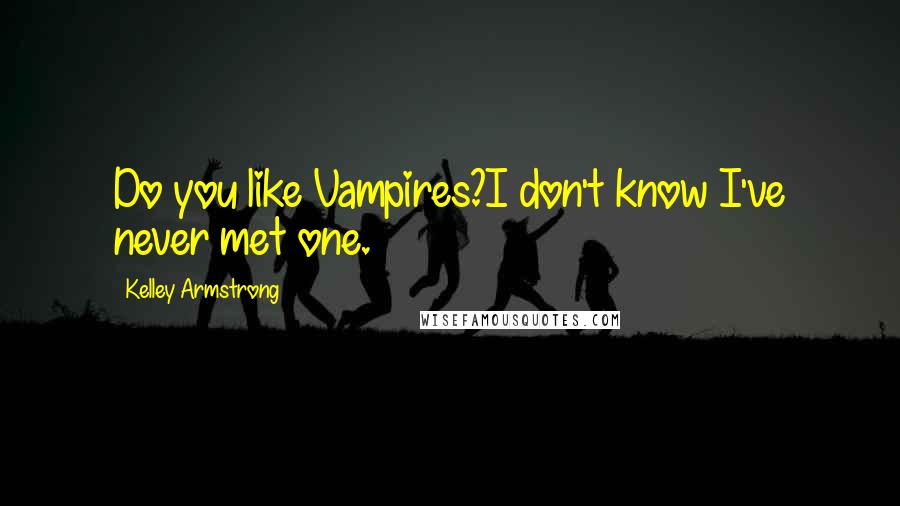 Kelley Armstrong Quotes: Do you like Vampires?I don't know I've never met one.