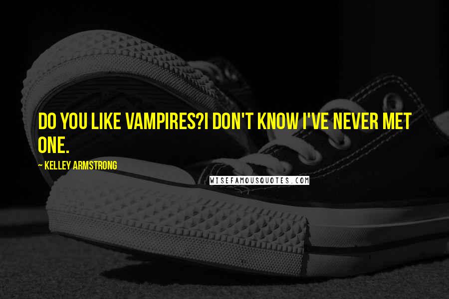 Kelley Armstrong Quotes: Do you like Vampires?I don't know I've never met one.