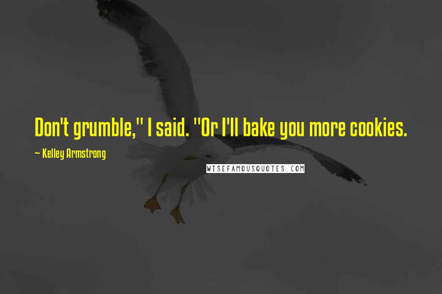 Kelley Armstrong Quotes: Don't grumble," I said. "Or I'll bake you more cookies.