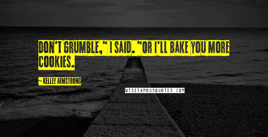 Kelley Armstrong Quotes: Don't grumble," I said. "Or I'll bake you more cookies.