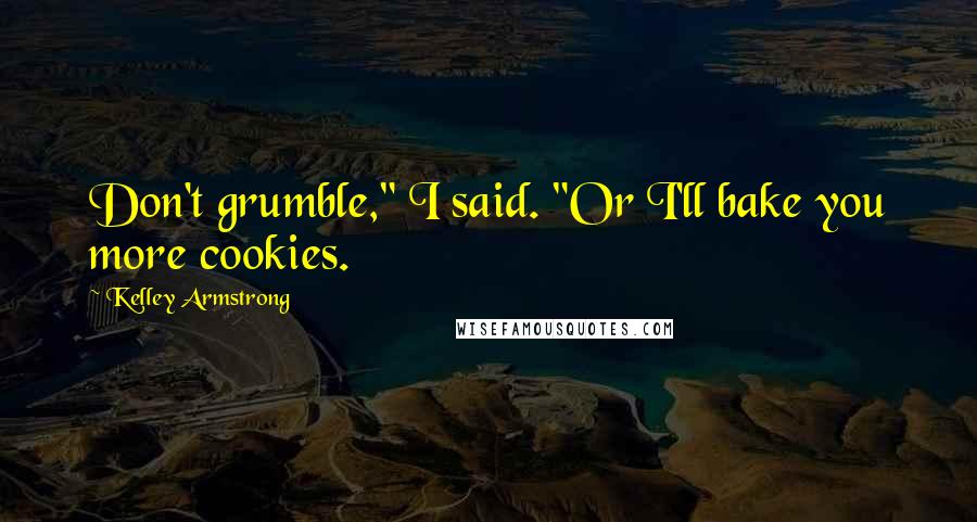 Kelley Armstrong Quotes: Don't grumble," I said. "Or I'll bake you more cookies.