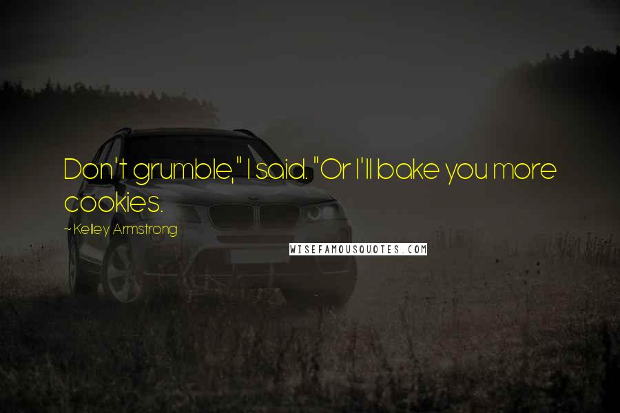 Kelley Armstrong Quotes: Don't grumble," I said. "Or I'll bake you more cookies.