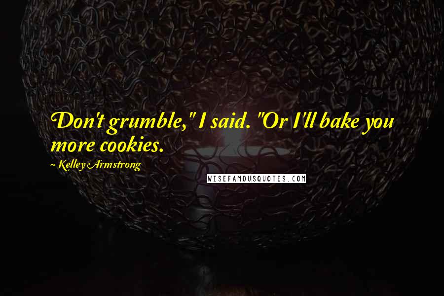 Kelley Armstrong Quotes: Don't grumble," I said. "Or I'll bake you more cookies.