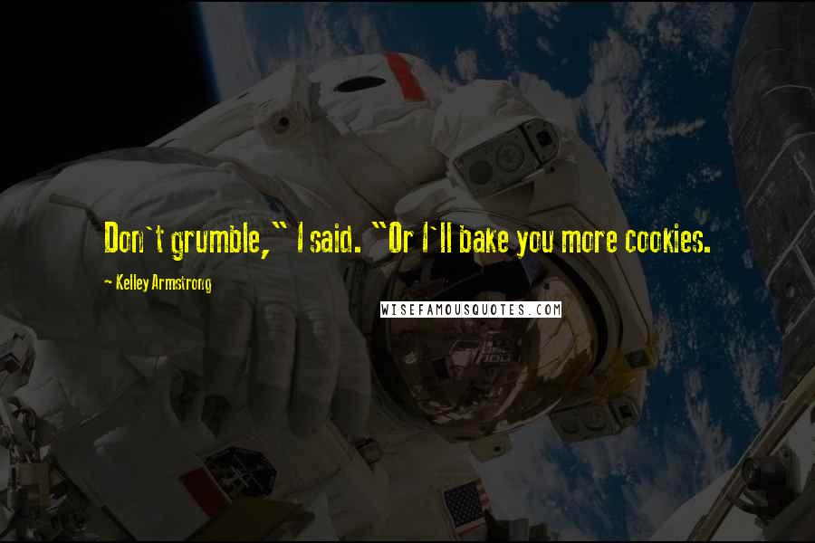 Kelley Armstrong Quotes: Don't grumble," I said. "Or I'll bake you more cookies.