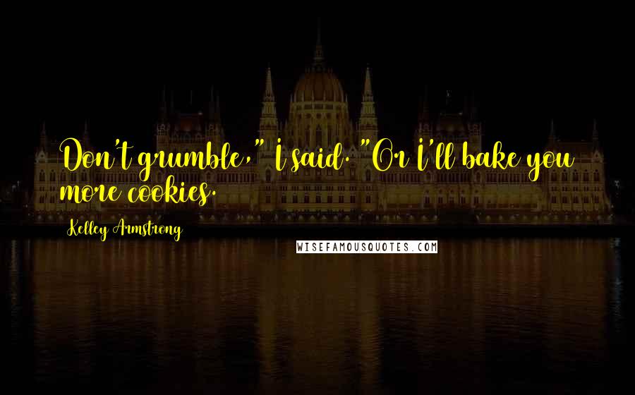 Kelley Armstrong Quotes: Don't grumble," I said. "Or I'll bake you more cookies.