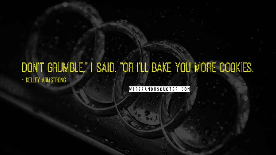 Kelley Armstrong Quotes: Don't grumble," I said. "Or I'll bake you more cookies.