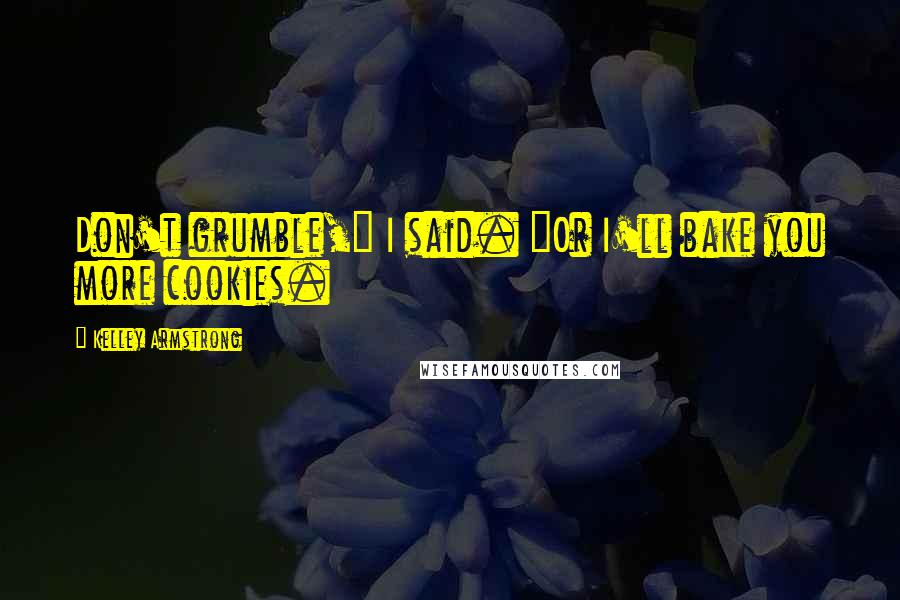 Kelley Armstrong Quotes: Don't grumble," I said. "Or I'll bake you more cookies.