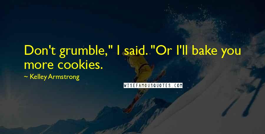 Kelley Armstrong Quotes: Don't grumble," I said. "Or I'll bake you more cookies.