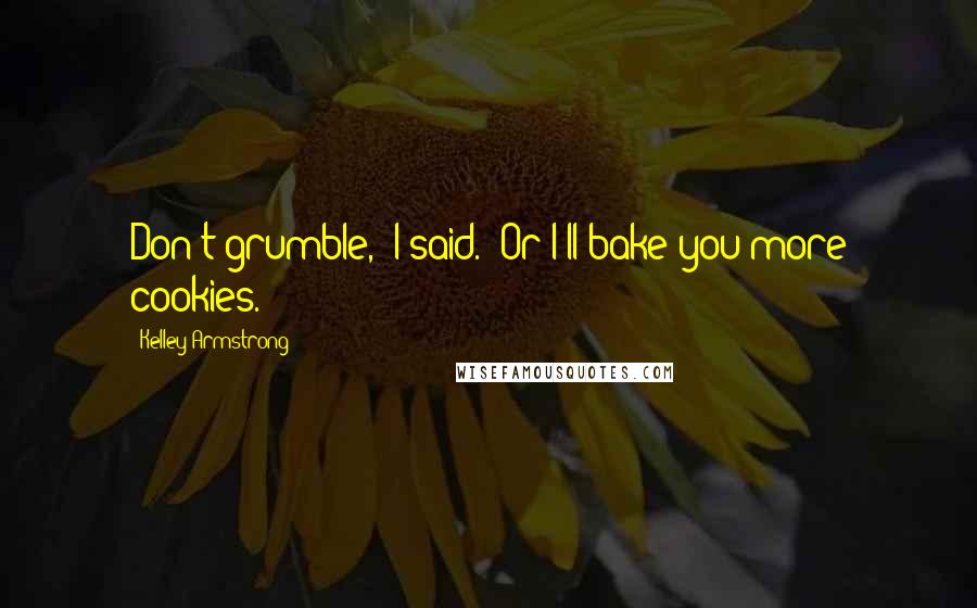 Kelley Armstrong Quotes: Don't grumble," I said. "Or I'll bake you more cookies.