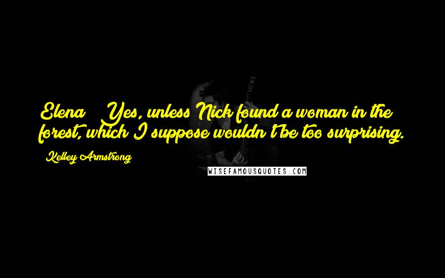 Kelley Armstrong Quotes: Elena?""Yes, unless Nick found a woman in the forest, which I suppose wouldn't be too surprising.