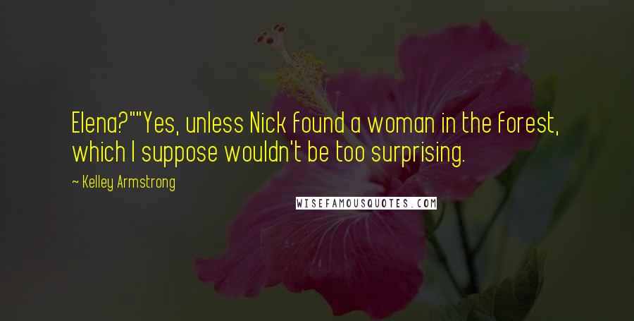 Kelley Armstrong Quotes: Elena?""Yes, unless Nick found a woman in the forest, which I suppose wouldn't be too surprising.