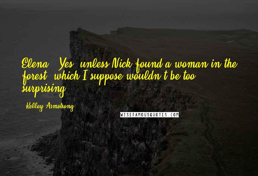 Kelley Armstrong Quotes: Elena?""Yes, unless Nick found a woman in the forest, which I suppose wouldn't be too surprising.