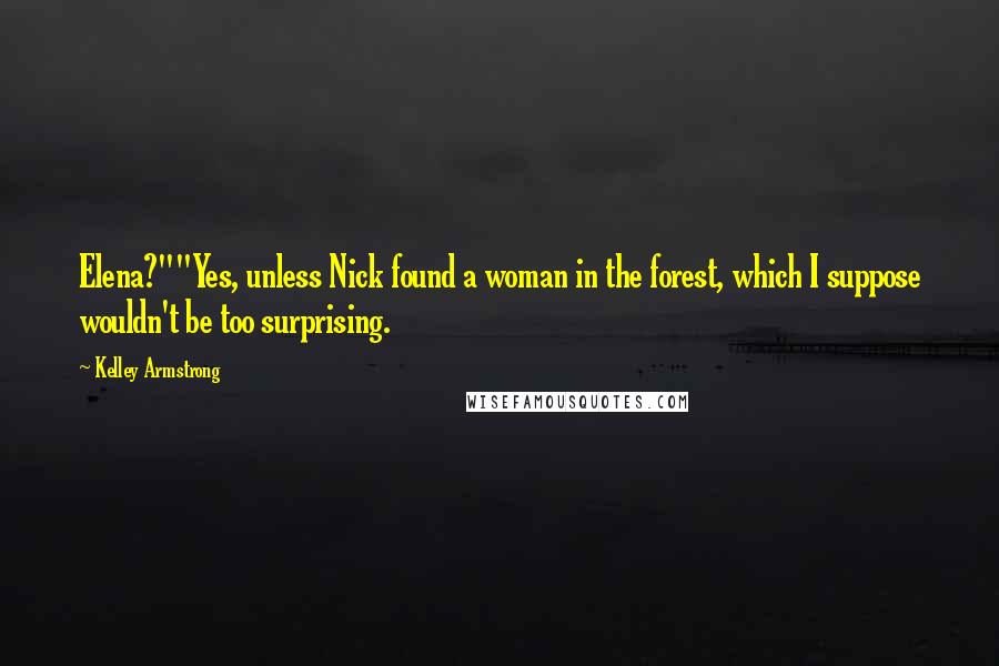 Kelley Armstrong Quotes: Elena?""Yes, unless Nick found a woman in the forest, which I suppose wouldn't be too surprising.