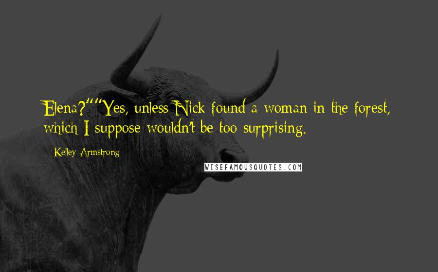 Kelley Armstrong Quotes: Elena?""Yes, unless Nick found a woman in the forest, which I suppose wouldn't be too surprising.