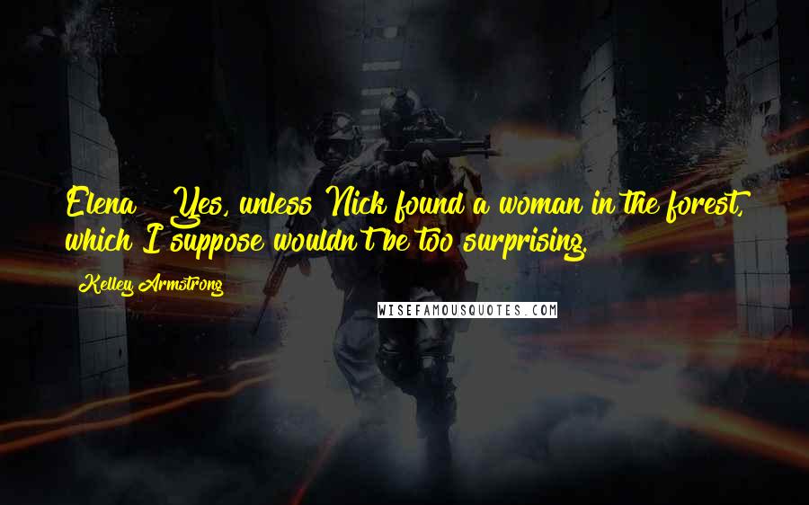 Kelley Armstrong Quotes: Elena?""Yes, unless Nick found a woman in the forest, which I suppose wouldn't be too surprising.