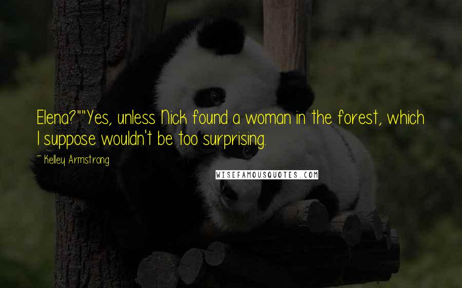 Kelley Armstrong Quotes: Elena?""Yes, unless Nick found a woman in the forest, which I suppose wouldn't be too surprising.