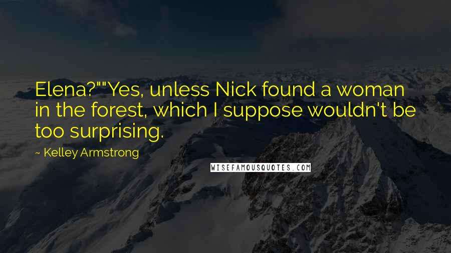 Kelley Armstrong Quotes: Elena?""Yes, unless Nick found a woman in the forest, which I suppose wouldn't be too surprising.