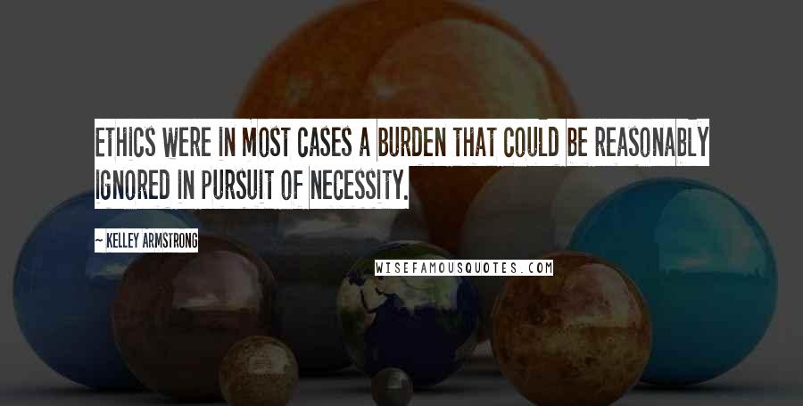 Kelley Armstrong Quotes: Ethics were in most cases a burden that could be reasonably ignored in pursuit of necessity.
