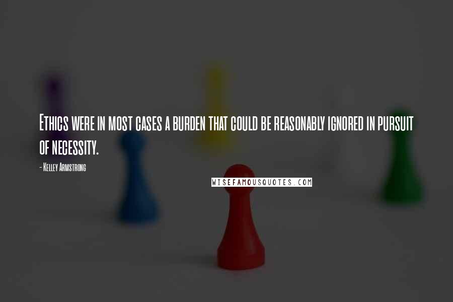 Kelley Armstrong Quotes: Ethics were in most cases a burden that could be reasonably ignored in pursuit of necessity.
