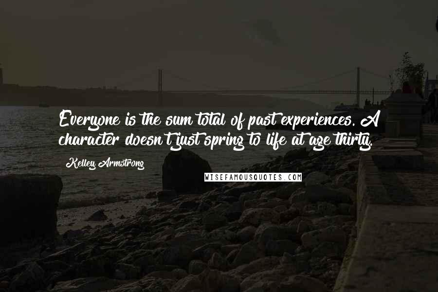 Kelley Armstrong Quotes: Everyone is the sum total of past experiences. A character doesn't just spring to life at age thirty.