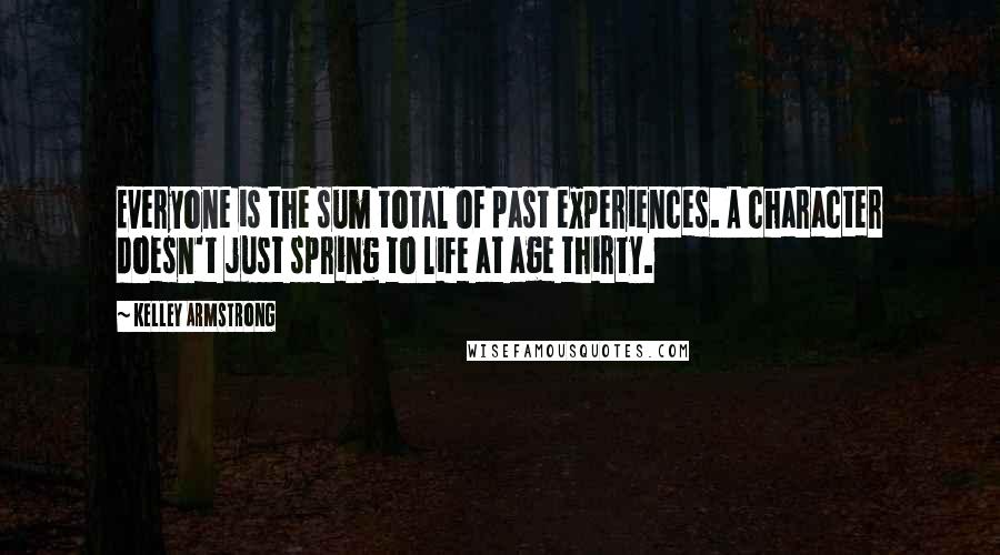 Kelley Armstrong Quotes: Everyone is the sum total of past experiences. A character doesn't just spring to life at age thirty.