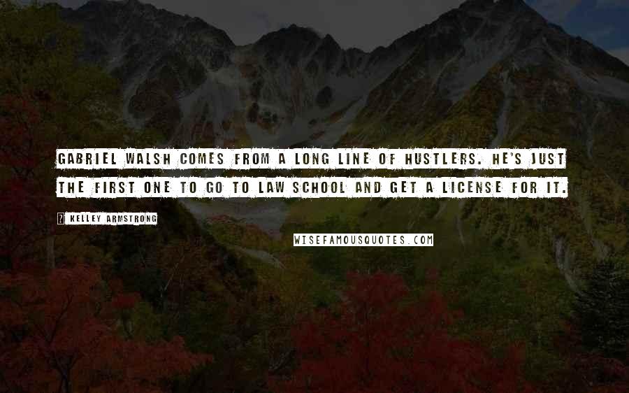 Kelley Armstrong Quotes: Gabriel Walsh comes from a long line of hustlers. He's just the first one to go to law school and get a license for it.