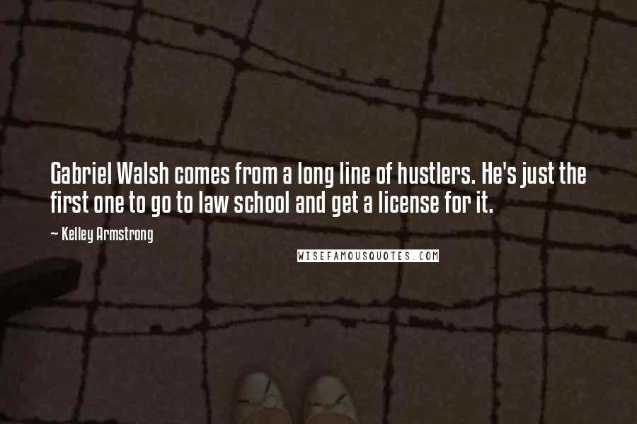 Kelley Armstrong Quotes: Gabriel Walsh comes from a long line of hustlers. He's just the first one to go to law school and get a license for it.