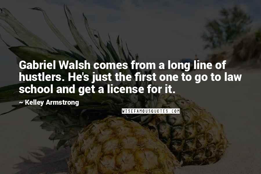 Kelley Armstrong Quotes: Gabriel Walsh comes from a long line of hustlers. He's just the first one to go to law school and get a license for it.